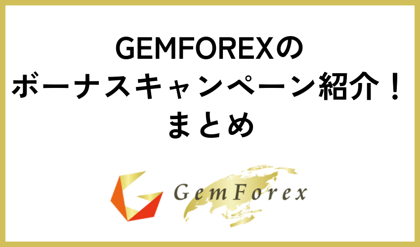 【GEMFOREXのボーナス・キャンペーン紹介！口座開設ボーナス・入金ボーナスを受け取る方法】まとめ