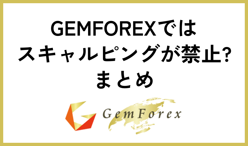 【GEMFOREXではスキャルピングが禁止?禁止の取引やスキャルピングの方法を解説】まとめ