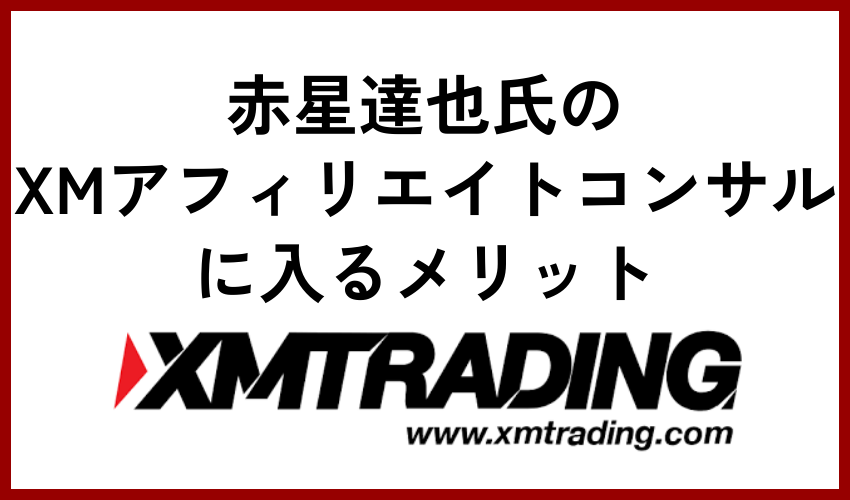 赤星達也氏のXMアフィリエイトコンサルに入るメリット