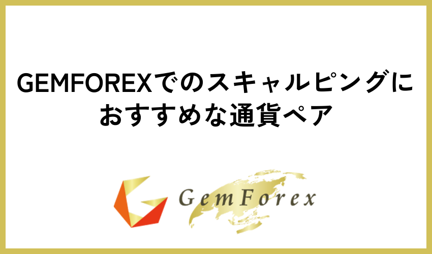 GEMFOREXでのスキャルピングにおすすめな通貨ペア