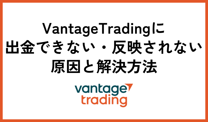 Vantage Tradingに出金できない・反映されない原因と解決方法