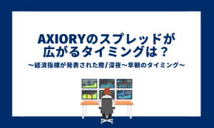 AXIORYのスプレッドが 広がるタイミングは？